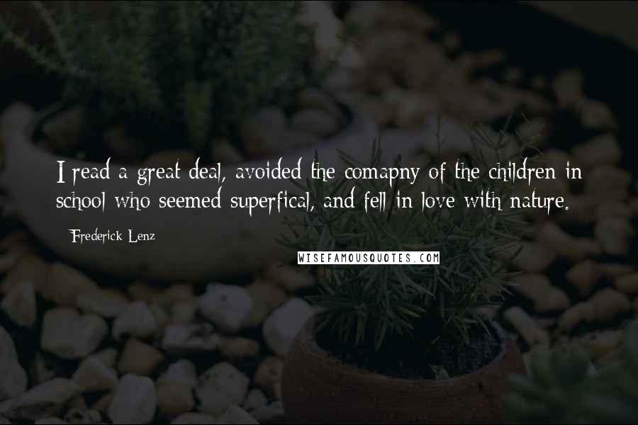 Frederick Lenz Quotes: I read a great deal, avoided the comapny of the children in school who seemed superfical, and fell in love with nature.