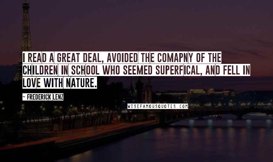 Frederick Lenz Quotes: I read a great deal, avoided the comapny of the children in school who seemed superfical, and fell in love with nature.