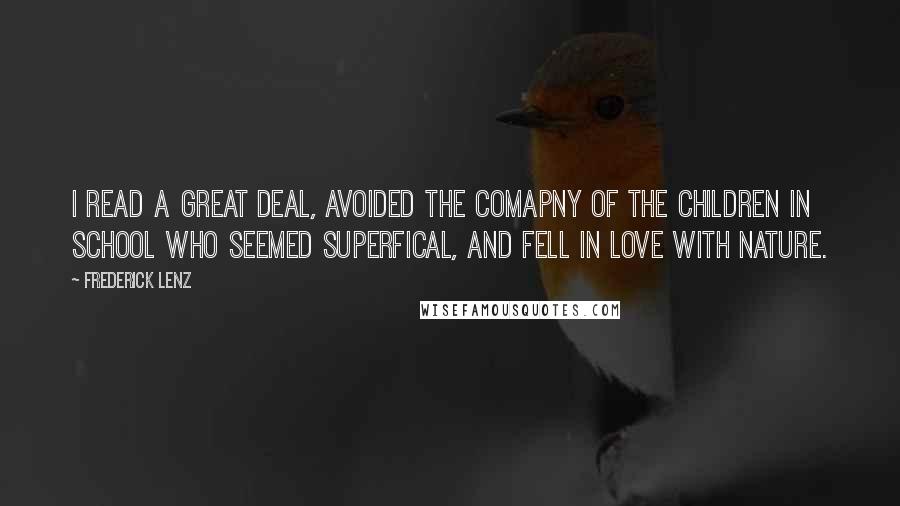 Frederick Lenz Quotes: I read a great deal, avoided the comapny of the children in school who seemed superfical, and fell in love with nature.