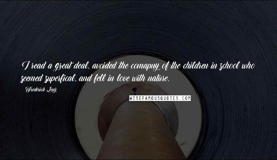 Frederick Lenz Quotes: I read a great deal, avoided the comapny of the children in school who seemed superfical, and fell in love with nature.