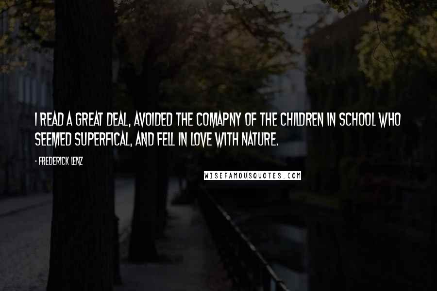 Frederick Lenz Quotes: I read a great deal, avoided the comapny of the children in school who seemed superfical, and fell in love with nature.