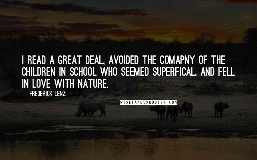 Frederick Lenz Quotes: I read a great deal, avoided the comapny of the children in school who seemed superfical, and fell in love with nature.