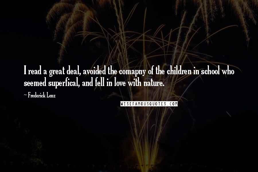 Frederick Lenz Quotes: I read a great deal, avoided the comapny of the children in school who seemed superfical, and fell in love with nature.