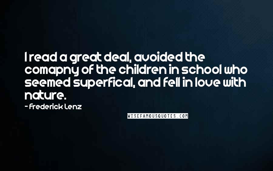 Frederick Lenz Quotes: I read a great deal, avoided the comapny of the children in school who seemed superfical, and fell in love with nature.