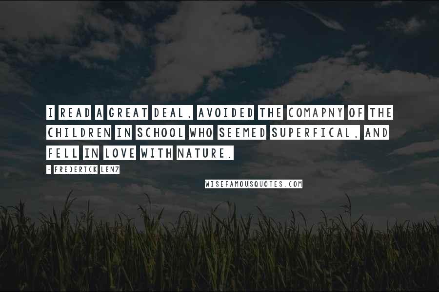 Frederick Lenz Quotes: I read a great deal, avoided the comapny of the children in school who seemed superfical, and fell in love with nature.