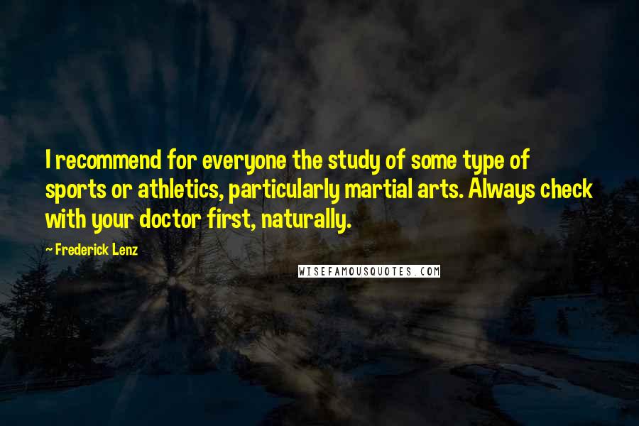 Frederick Lenz Quotes: I recommend for everyone the study of some type of sports or athletics, particularly martial arts. Always check with your doctor first, naturally.