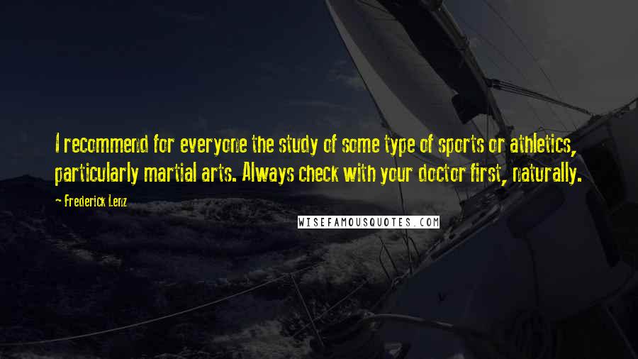 Frederick Lenz Quotes: I recommend for everyone the study of some type of sports or athletics, particularly martial arts. Always check with your doctor first, naturally.