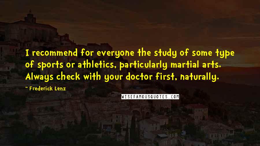 Frederick Lenz Quotes: I recommend for everyone the study of some type of sports or athletics, particularly martial arts. Always check with your doctor first, naturally.