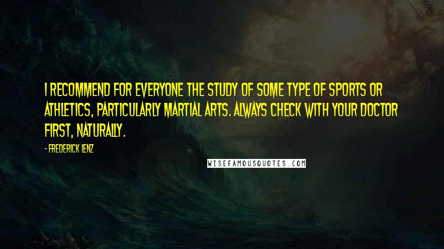 Frederick Lenz Quotes: I recommend for everyone the study of some type of sports or athletics, particularly martial arts. Always check with your doctor first, naturally.