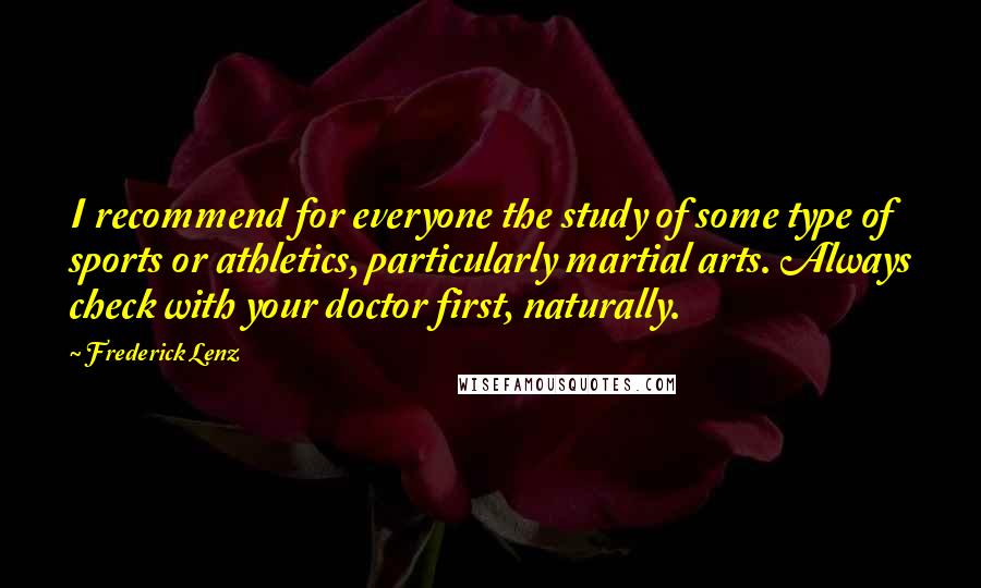 Frederick Lenz Quotes: I recommend for everyone the study of some type of sports or athletics, particularly martial arts. Always check with your doctor first, naturally.