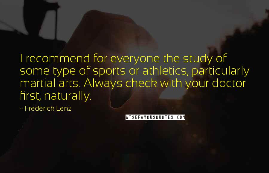 Frederick Lenz Quotes: I recommend for everyone the study of some type of sports or athletics, particularly martial arts. Always check with your doctor first, naturally.
