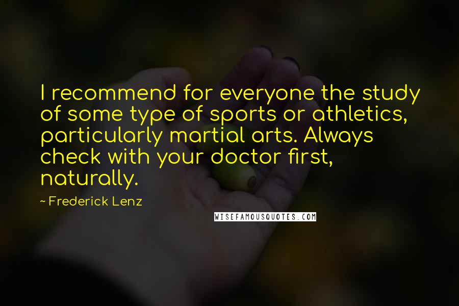 Frederick Lenz Quotes: I recommend for everyone the study of some type of sports or athletics, particularly martial arts. Always check with your doctor first, naturally.