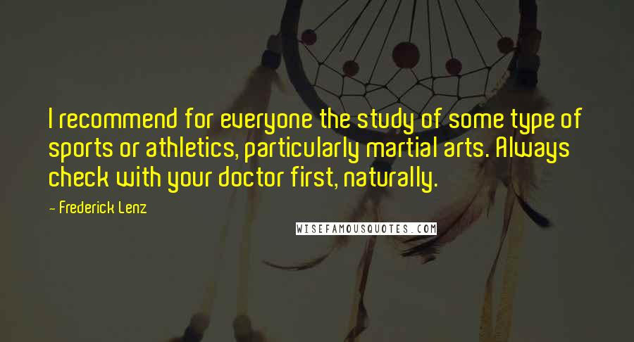 Frederick Lenz Quotes: I recommend for everyone the study of some type of sports or athletics, particularly martial arts. Always check with your doctor first, naturally.