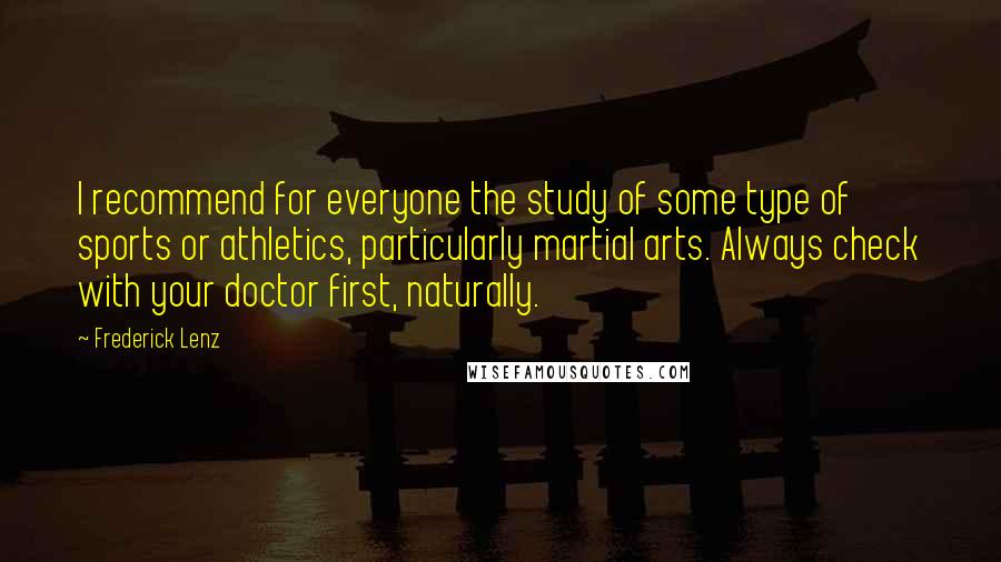 Frederick Lenz Quotes: I recommend for everyone the study of some type of sports or athletics, particularly martial arts. Always check with your doctor first, naturally.