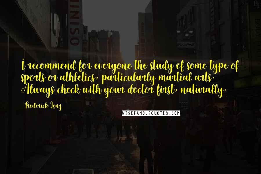 Frederick Lenz Quotes: I recommend for everyone the study of some type of sports or athletics, particularly martial arts. Always check with your doctor first, naturally.