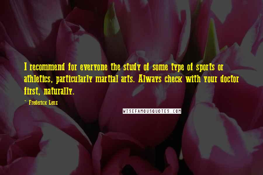 Frederick Lenz Quotes: I recommend for everyone the study of some type of sports or athletics, particularly martial arts. Always check with your doctor first, naturally.