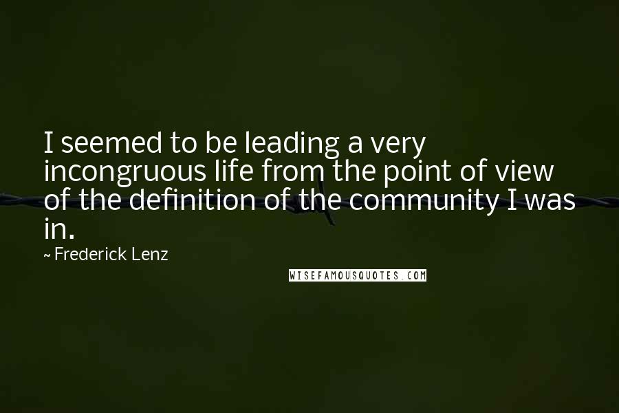 Frederick Lenz Quotes: I seemed to be leading a very incongruous life from the point of view of the definition of the community I was in.