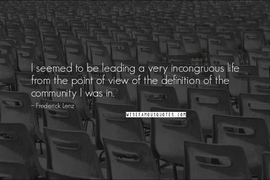 Frederick Lenz Quotes: I seemed to be leading a very incongruous life from the point of view of the definition of the community I was in.