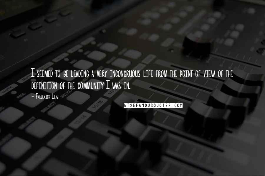 Frederick Lenz Quotes: I seemed to be leading a very incongruous life from the point of view of the definition of the community I was in.