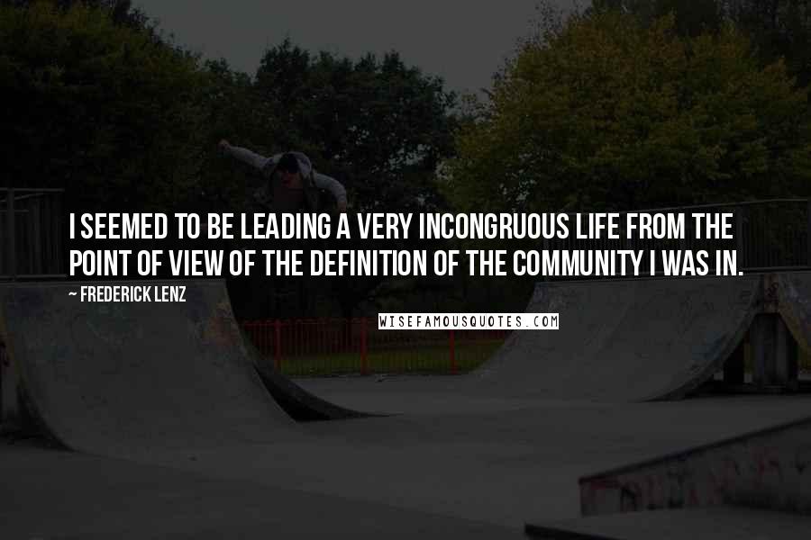 Frederick Lenz Quotes: I seemed to be leading a very incongruous life from the point of view of the definition of the community I was in.