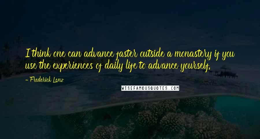 Frederick Lenz Quotes: I think one can advance faster outside a monastery if you use the experiences of daily life to advance yourself.