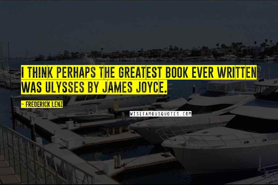 Frederick Lenz Quotes: I think perhaps the greatest book ever written was Ulysses by James Joyce.