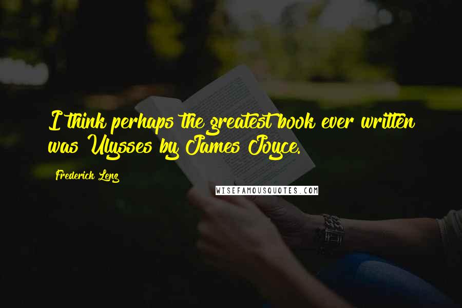 Frederick Lenz Quotes: I think perhaps the greatest book ever written was Ulysses by James Joyce.