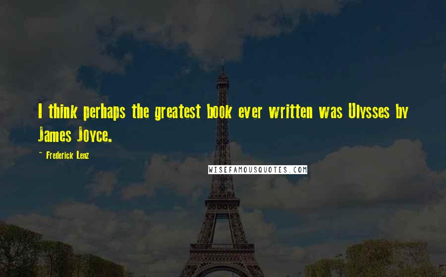 Frederick Lenz Quotes: I think perhaps the greatest book ever written was Ulysses by James Joyce.