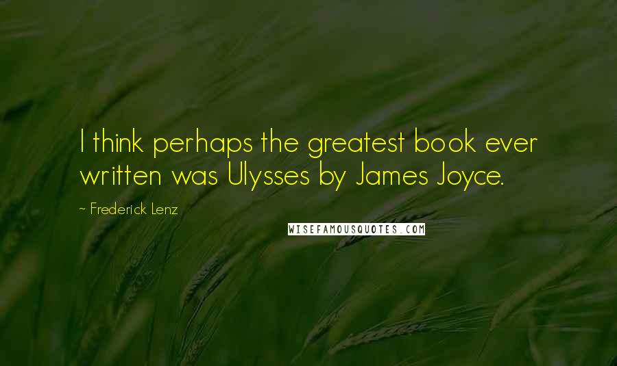 Frederick Lenz Quotes: I think perhaps the greatest book ever written was Ulysses by James Joyce.