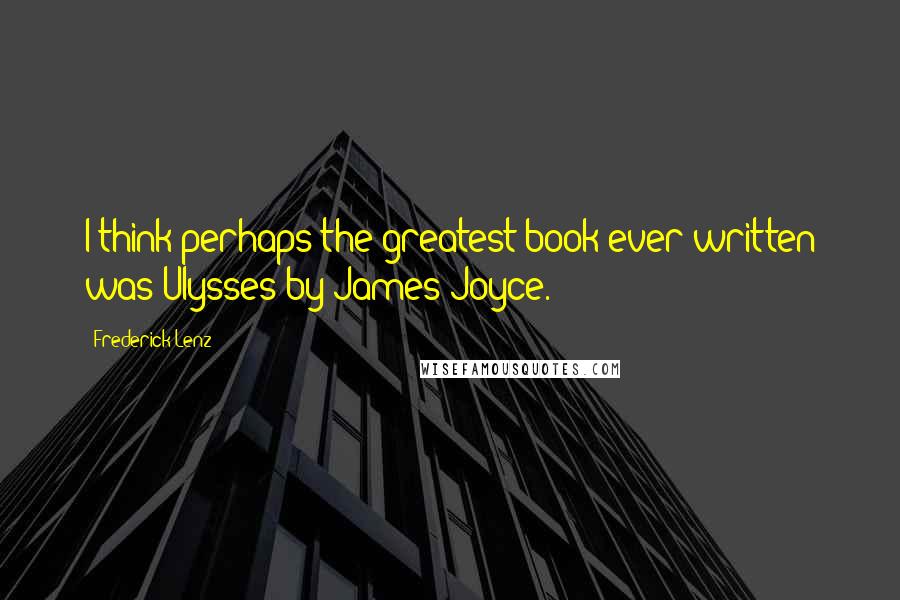 Frederick Lenz Quotes: I think perhaps the greatest book ever written was Ulysses by James Joyce.