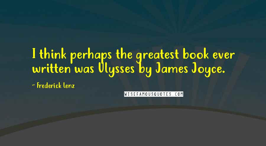 Frederick Lenz Quotes: I think perhaps the greatest book ever written was Ulysses by James Joyce.