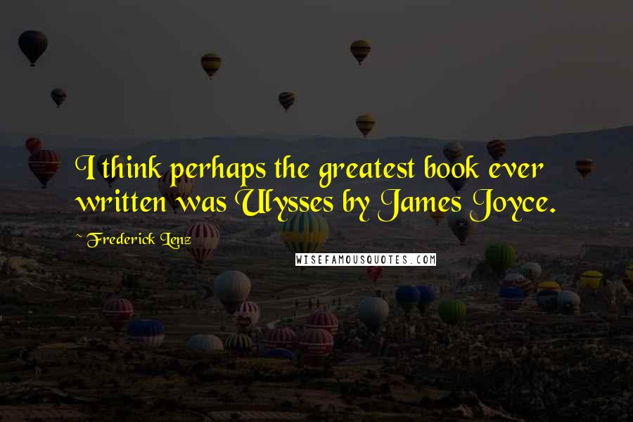 Frederick Lenz Quotes: I think perhaps the greatest book ever written was Ulysses by James Joyce.