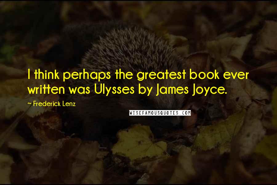 Frederick Lenz Quotes: I think perhaps the greatest book ever written was Ulysses by James Joyce.