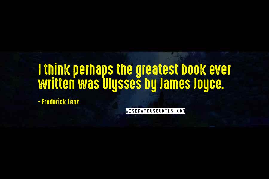 Frederick Lenz Quotes: I think perhaps the greatest book ever written was Ulysses by James Joyce.