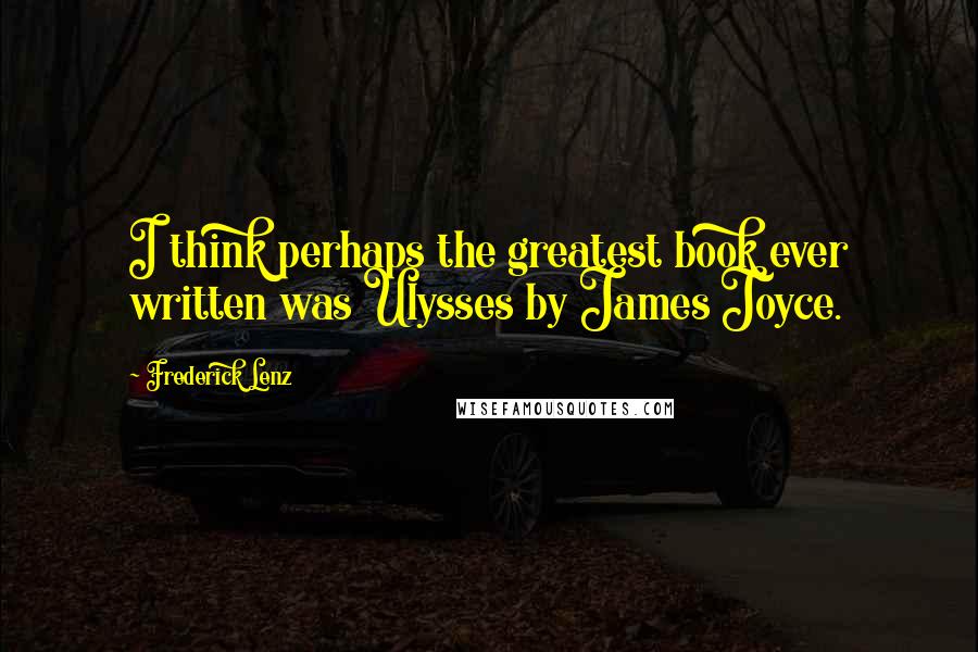 Frederick Lenz Quotes: I think perhaps the greatest book ever written was Ulysses by James Joyce.