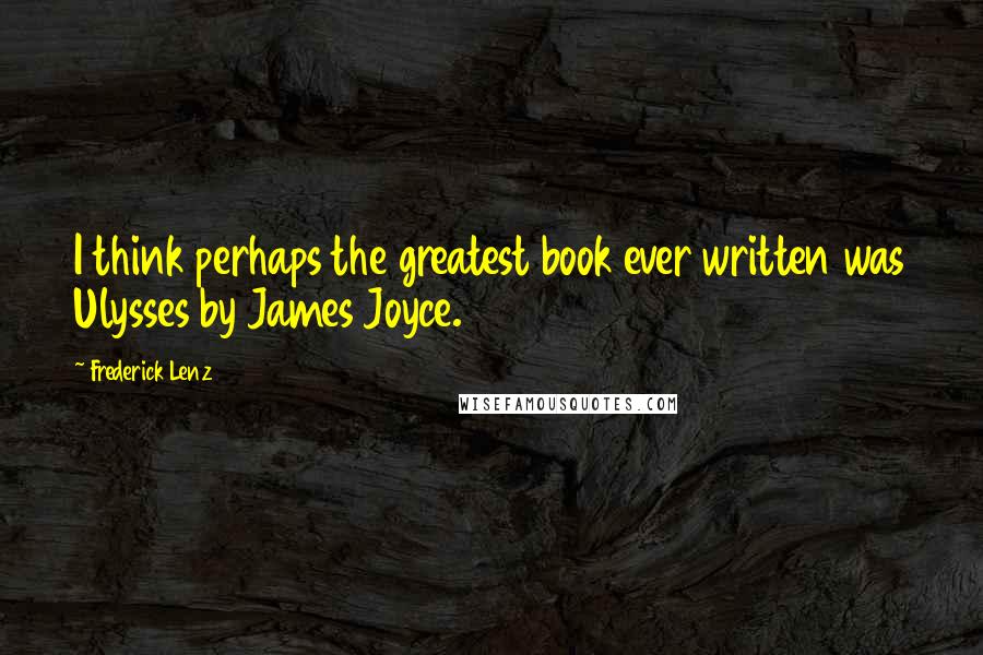 Frederick Lenz Quotes: I think perhaps the greatest book ever written was Ulysses by James Joyce.