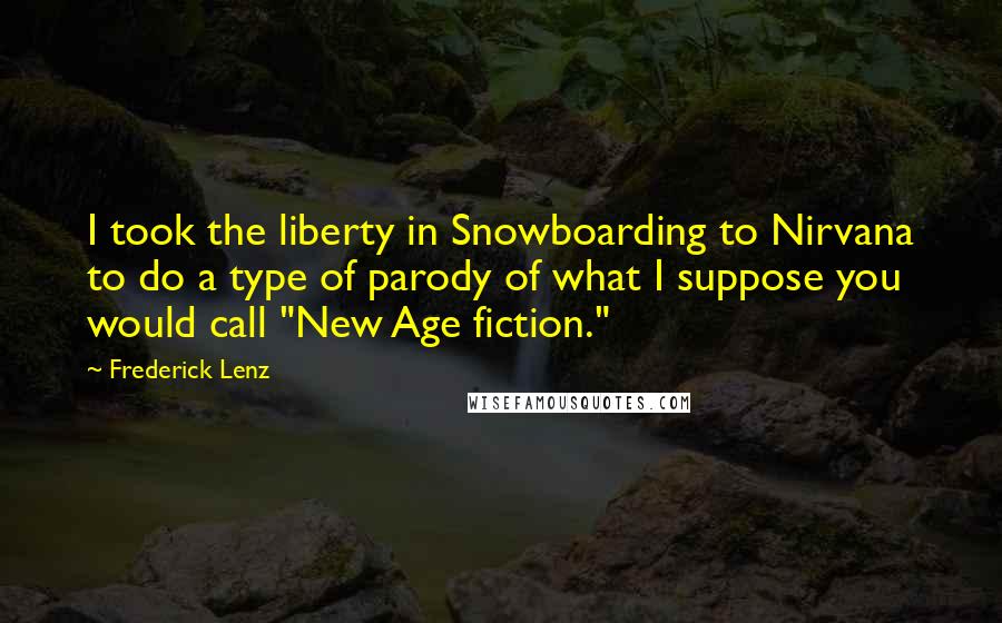 Frederick Lenz Quotes: I took the liberty in Snowboarding to Nirvana to do a type of parody of what I suppose you would call "New Age fiction."