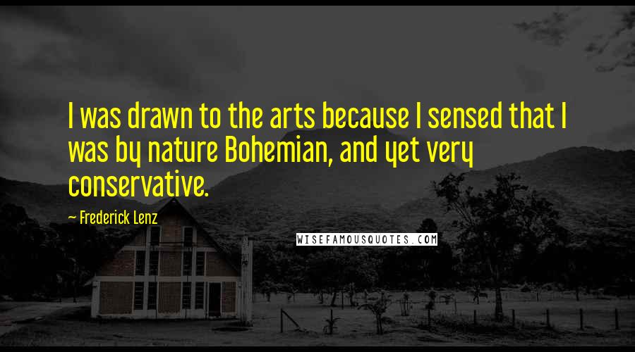 Frederick Lenz Quotes: I was drawn to the arts because I sensed that I was by nature Bohemian, and yet very conservative.