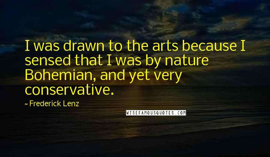 Frederick Lenz Quotes: I was drawn to the arts because I sensed that I was by nature Bohemian, and yet very conservative.