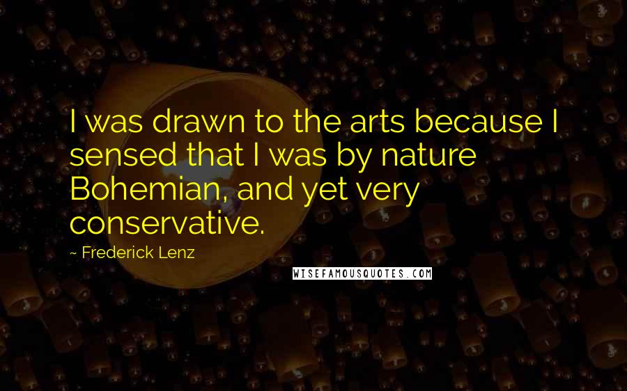 Frederick Lenz Quotes: I was drawn to the arts because I sensed that I was by nature Bohemian, and yet very conservative.