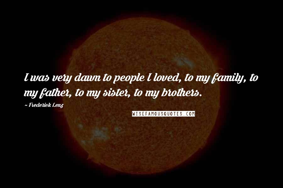 Frederick Lenz Quotes: I was very dawn to people I loved, to my family, to my father, to my sister, to my brothers.