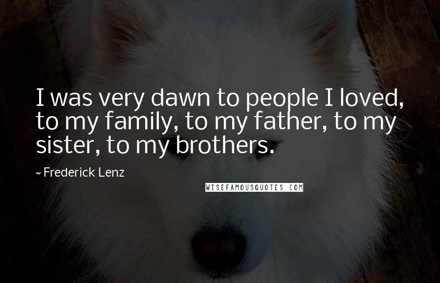 Frederick Lenz Quotes: I was very dawn to people I loved, to my family, to my father, to my sister, to my brothers.