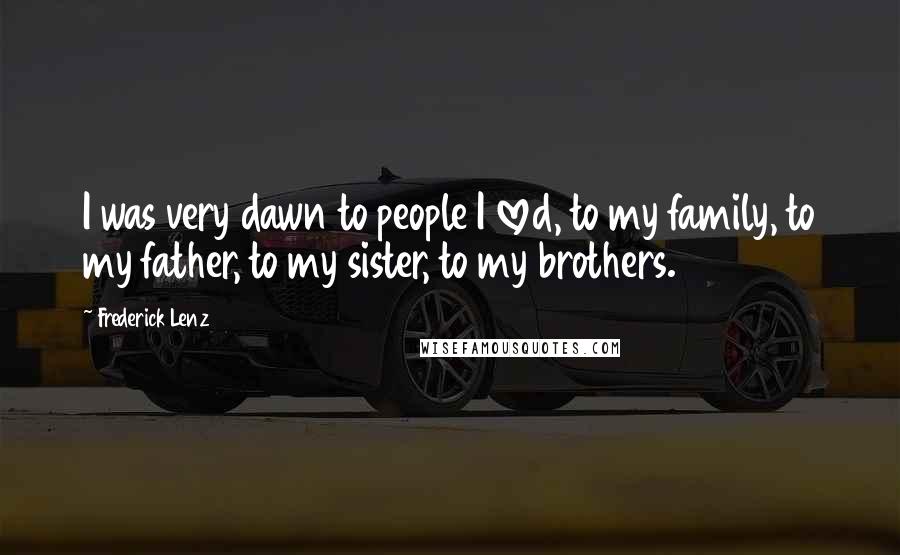 Frederick Lenz Quotes: I was very dawn to people I loved, to my family, to my father, to my sister, to my brothers.