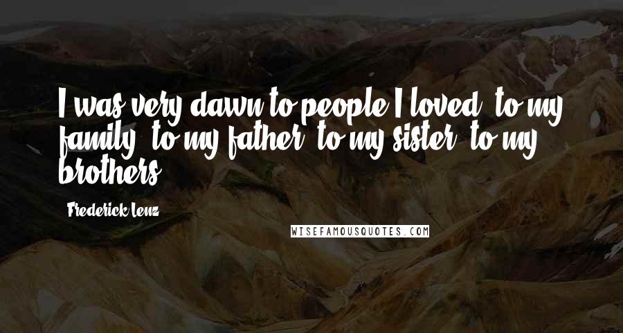 Frederick Lenz Quotes: I was very dawn to people I loved, to my family, to my father, to my sister, to my brothers.