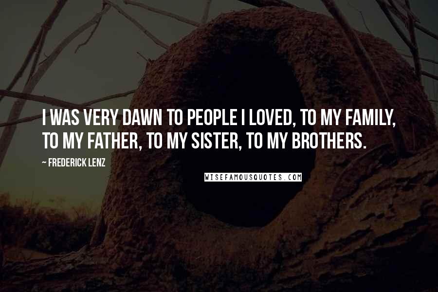 Frederick Lenz Quotes: I was very dawn to people I loved, to my family, to my father, to my sister, to my brothers.