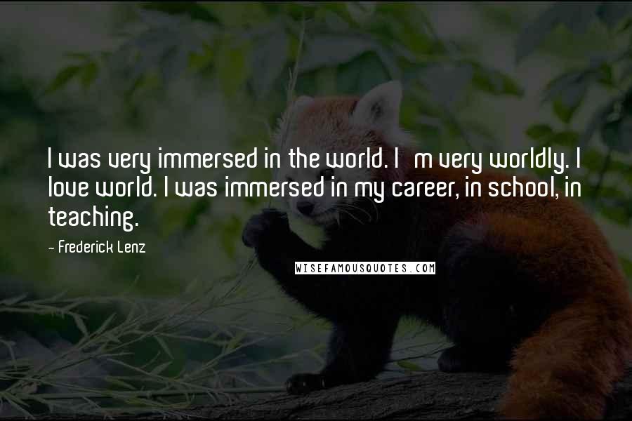 Frederick Lenz Quotes: I was very immersed in the world. I'm very worldly. I love world. I was immersed in my career, in school, in teaching.