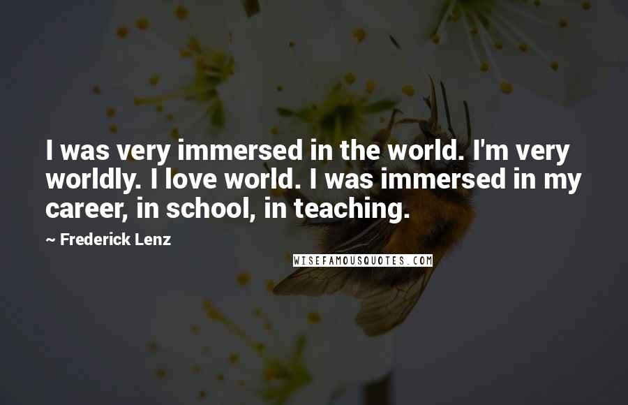 Frederick Lenz Quotes: I was very immersed in the world. I'm very worldly. I love world. I was immersed in my career, in school, in teaching.