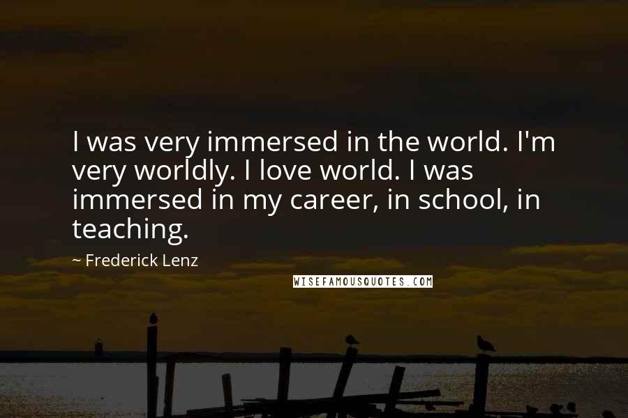 Frederick Lenz Quotes: I was very immersed in the world. I'm very worldly. I love world. I was immersed in my career, in school, in teaching.