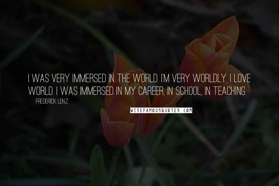 Frederick Lenz Quotes: I was very immersed in the world. I'm very worldly. I love world. I was immersed in my career, in school, in teaching.