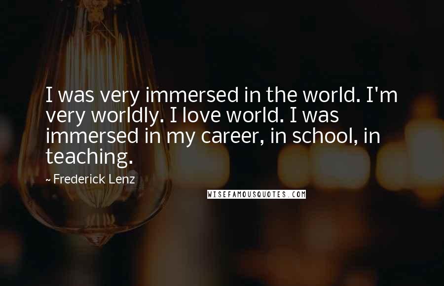 Frederick Lenz Quotes: I was very immersed in the world. I'm very worldly. I love world. I was immersed in my career, in school, in teaching.